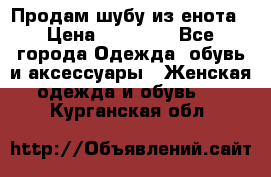 Продам шубу из енота › Цена ­ 45 679 - Все города Одежда, обувь и аксессуары » Женская одежда и обувь   . Курганская обл.